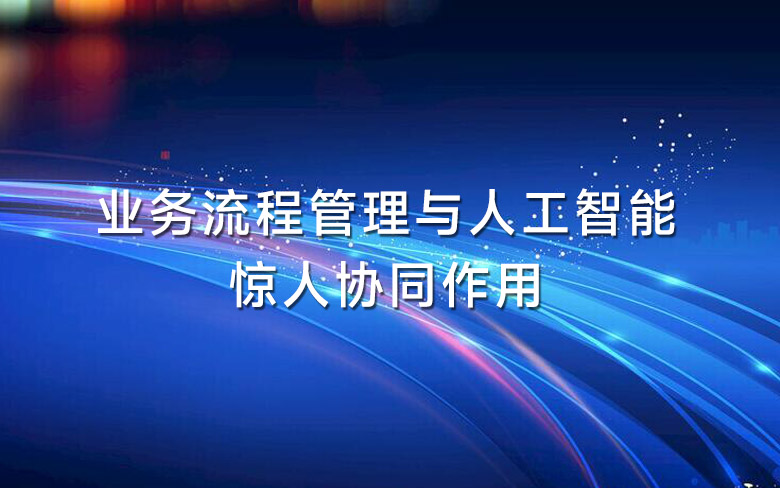 业务流程管理与人工智能的惊人协同作用