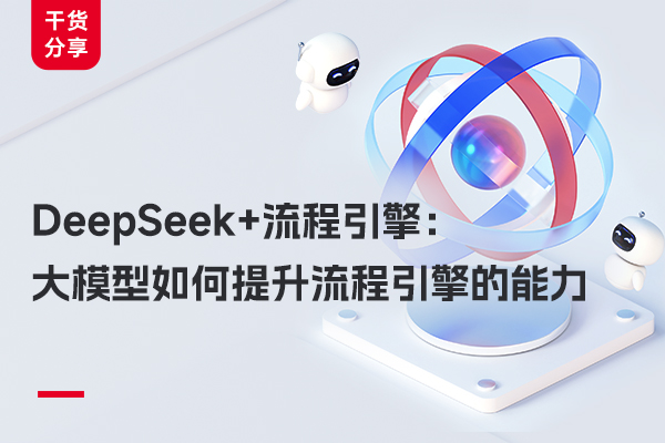 DeepSeek+流程引擎：大模型如何提升流程引擎的能力