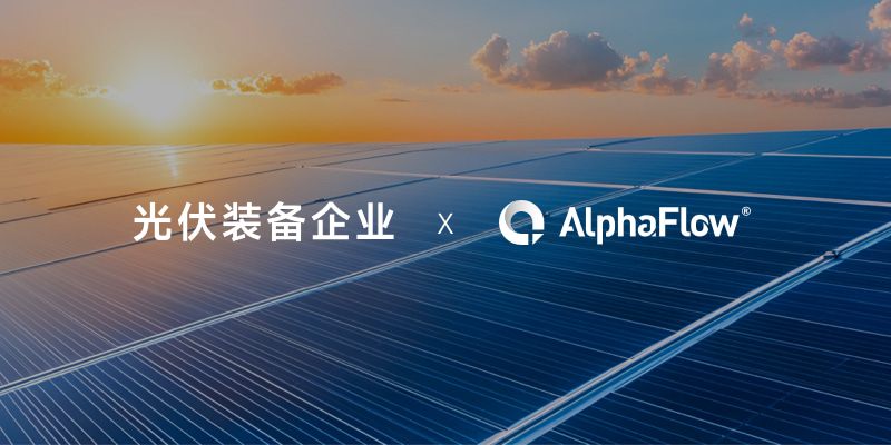 光伏装备领航企业选用AlphaFlow全流程平台