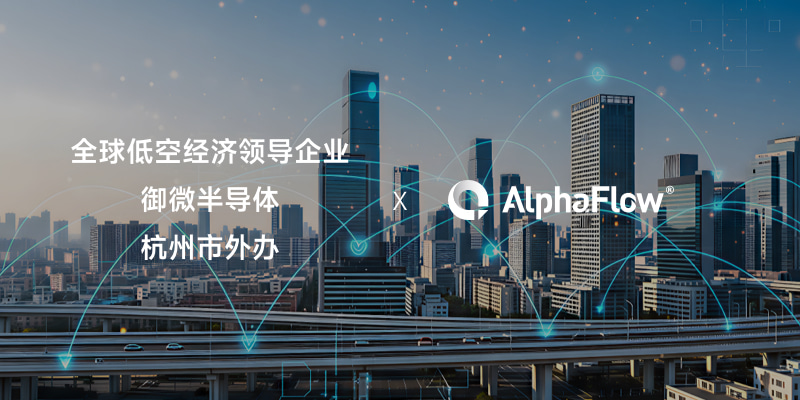 AlphaFlow连下三城，助力低空经济、半导体与政府服务流程升级
