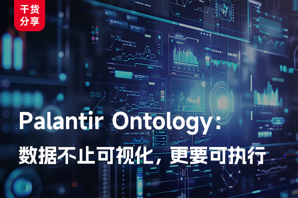 Palantir Ontology：数据不止可视化，更要可执行