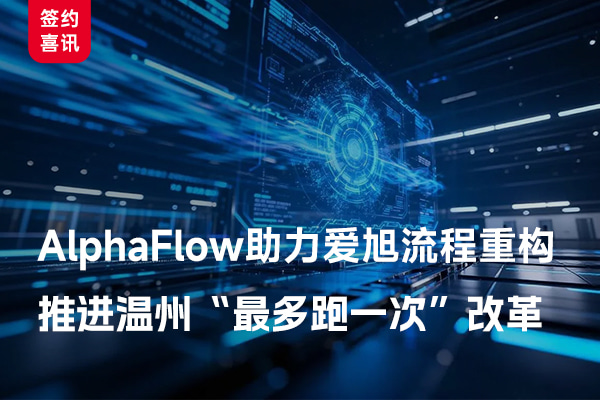 AlphaFlow助力爱旭流程重构，推进温州「最多跑一次」改革
